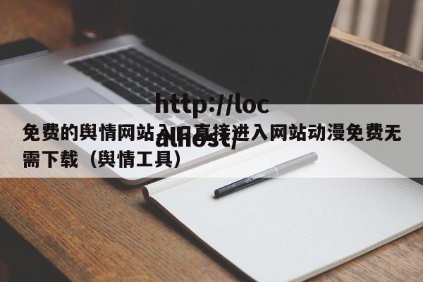 免费的舆情网站入口直接进入网站动漫免费无需下载(舆情工具)
