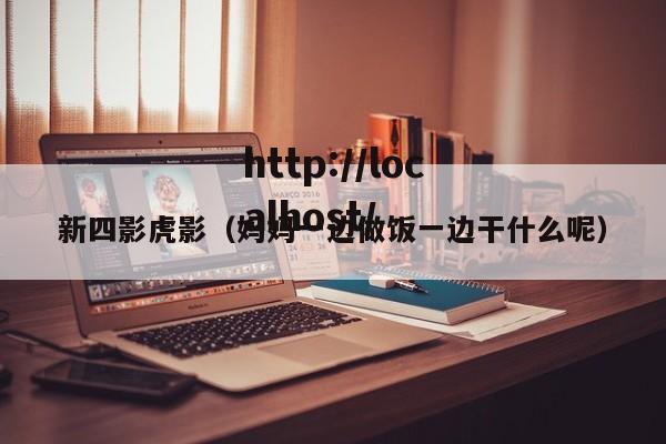 新四影虎影(妈妈一边做饭一边干什么呢)